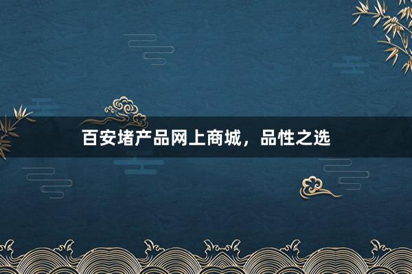 百安堵产品网上商城，品性之选