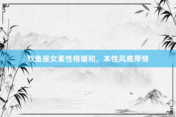 双鱼座女素性格暖和，本性风雅厚情