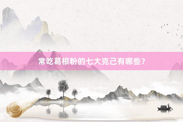 常吃葛根粉的七大克己有哪些？