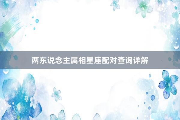 两东说念主属相星座配对查询详解