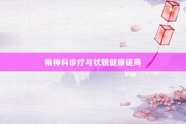 精神科诊疗与状貌健康磋商
