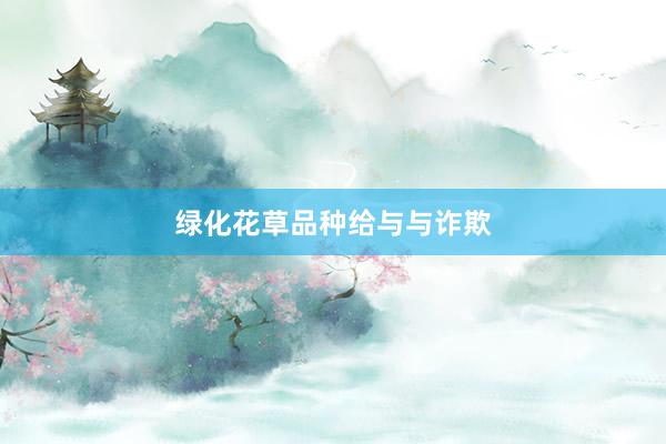 绿化花草品种给与与诈欺