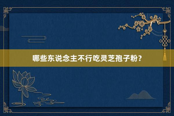 哪些东说念主不行吃灵芝孢子粉？