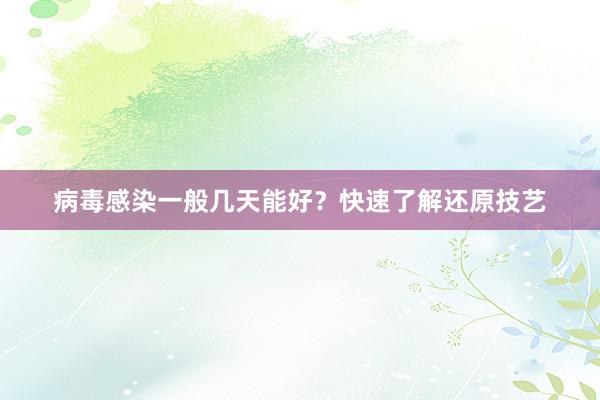 病毒感染一般几天能好？快速了解还原技艺
