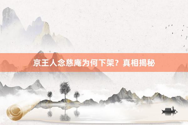 京王人念慈庵为何下架？真相揭秘